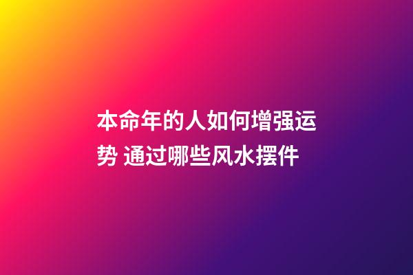 本命年的人如何增强运势 通过哪些风水摆件